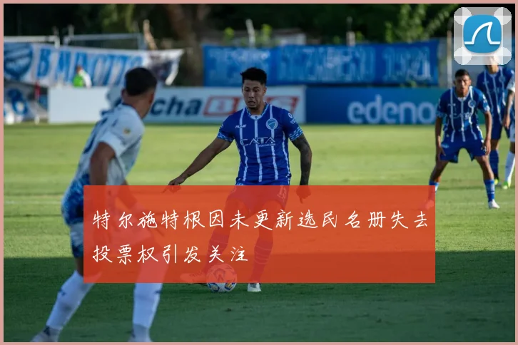 特尔施特根因未更新选民名册失去投票权引发关注