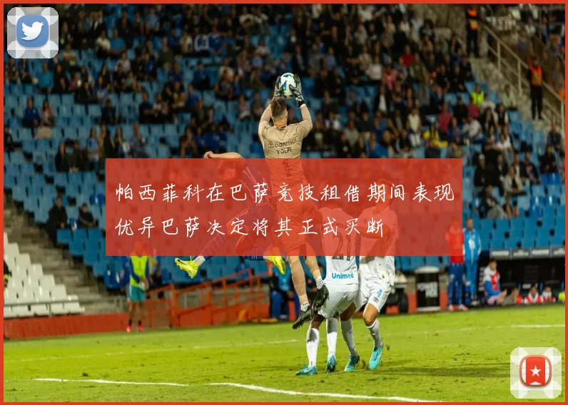 帕西菲科在巴萨竞技租借期间表现优异巴萨决定将其正式买断