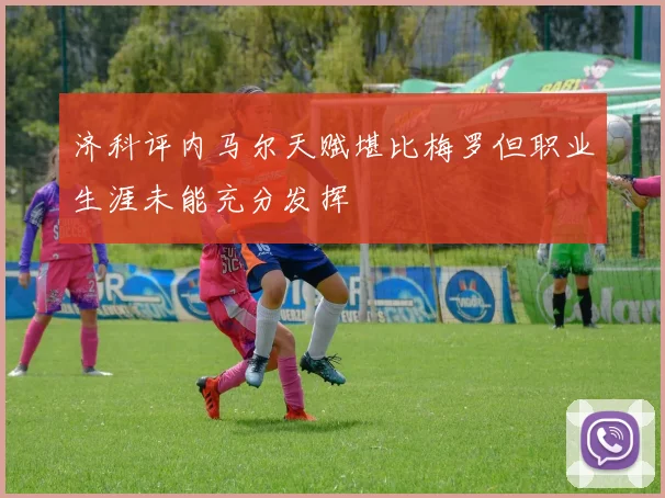 济科评内马尔天赋堪比梅罗但职业生涯未能充分发挥