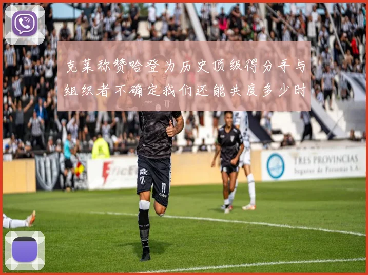 克莱称赞哈登为历史顶级得分手与组织者不确定我们还能共度多少时光