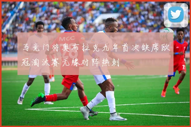 马竞门将奥布拉克九年首次缺席欧冠淘汰赛无缘对阵热刺